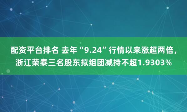 配资平台排名 去年“9.24”行情以来涨超两倍，浙江荣泰三名股东拟组团减持不超1.9303%