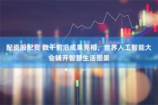 配资股配资 数千前沿成果亮相，世界人工智能大会铺开智慧生活图景