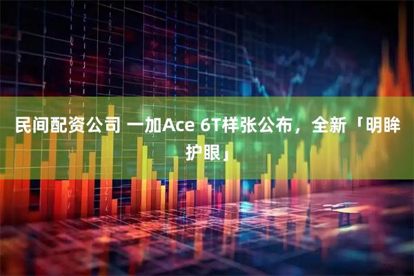民间配资公司 一加Ace 6T样张公布，全新「明眸护眼」