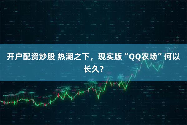 开户配资炒股 热潮之下,现实版“QQ农场”何以长久?