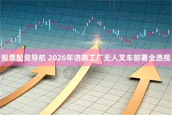 股票配资导航 2026年济南工厂无人叉车部署全透视