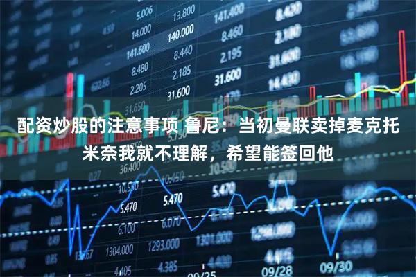 配资炒股的注意事项 鲁尼：当初曼联卖掉麦克托米奈我就不理解，希望能签回他