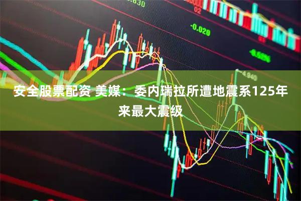 安全股票配资 美媒：委内瑞拉所遭地震系125年来最大震级