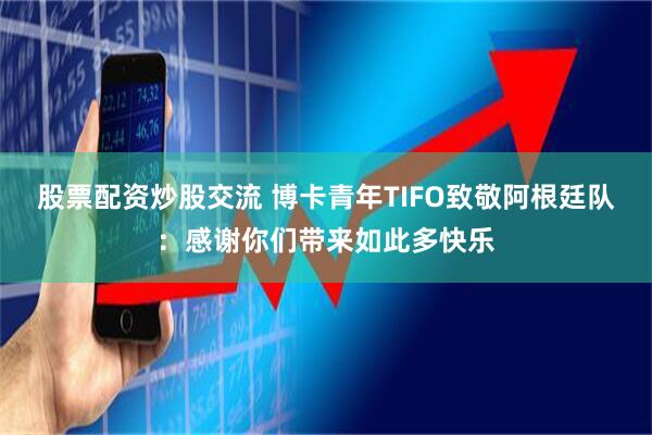 股票配资炒股交流 博卡青年TIFO致敬阿根廷队：感谢你们带来如此多快乐