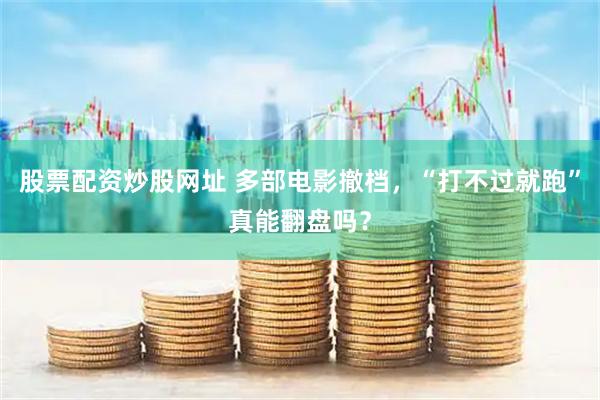 股票配资炒股网址 多部电影撤档，“打不过就跑”真能翻盘吗？